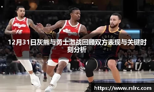 12月31日灰熊与勇士激战回顾双方表现与关键时刻分析